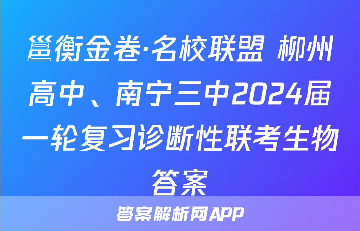 邕衡金卷·名校联盟 柳州高中、南宁三中2024届一轮复习诊断性联考生物答案