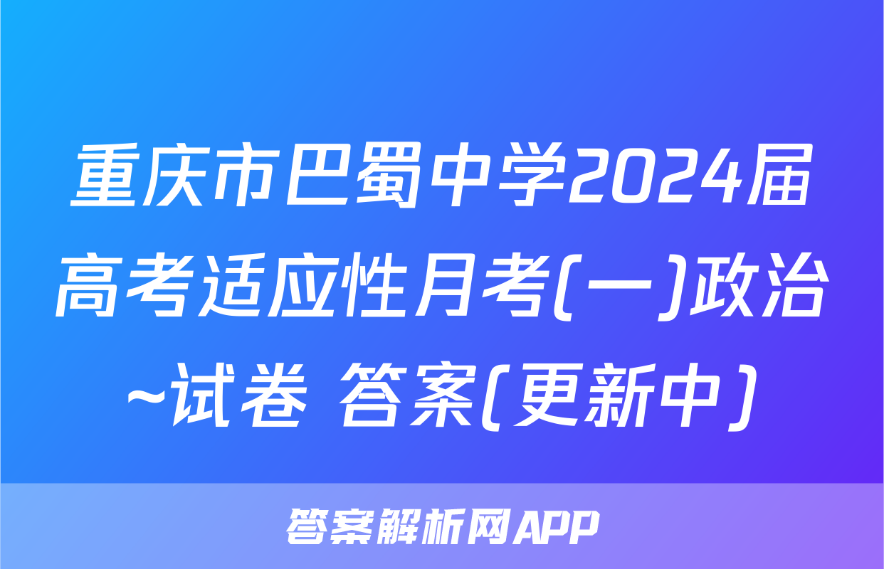 重庆市巴蜀中学2024届高考适应性月考(一)政治~试卷 答案(更新中)