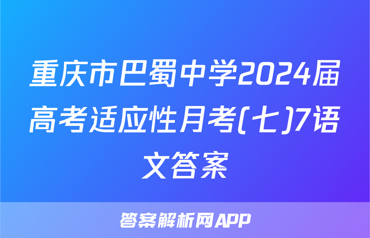 重庆市巴蜀中学2024届高考适应性月考(七)7语文答案