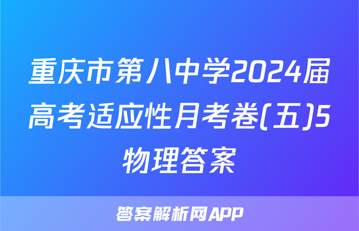 重庆市第八中学2024届高考适应性月考卷(五)5物理答案
