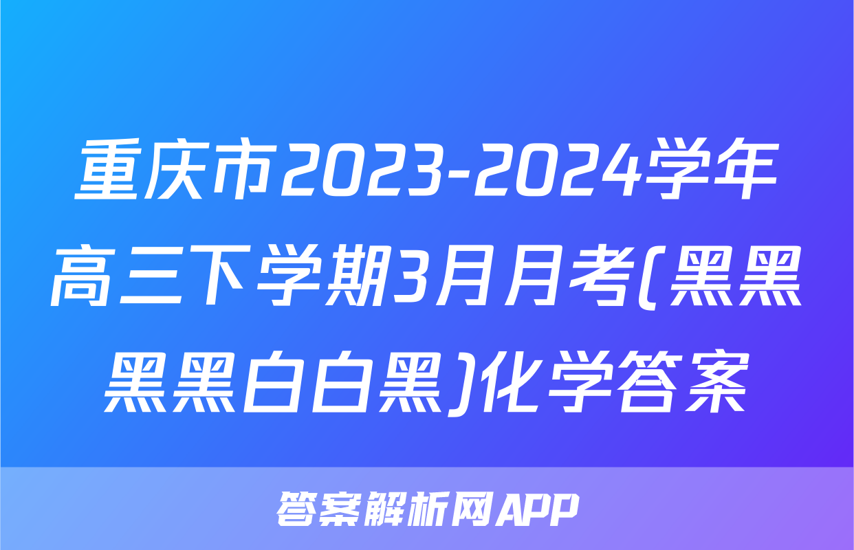 重庆市2023-2024学年高三下学期3月月考(黑黑黑黑白白黑)化学答案