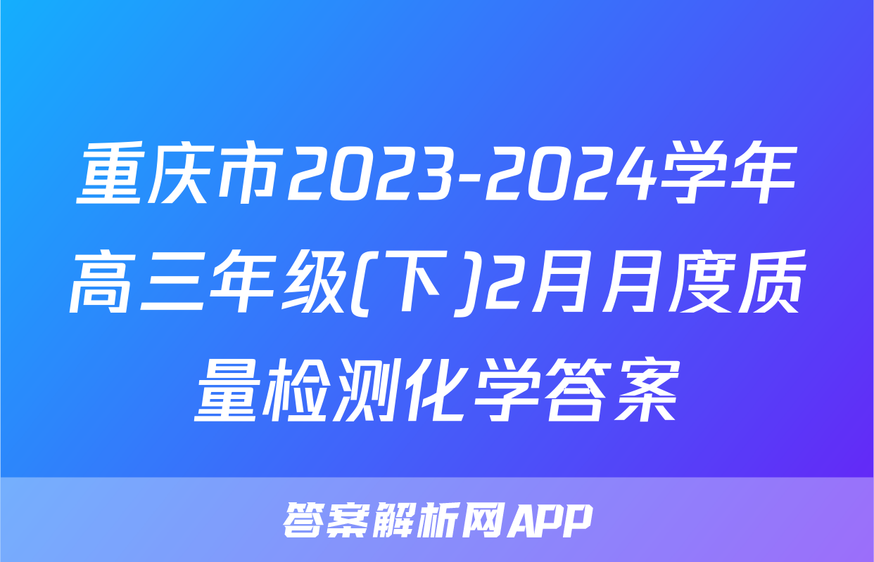 重庆市2023-2024学年高三年级(下)2月月度质量检测化学答案