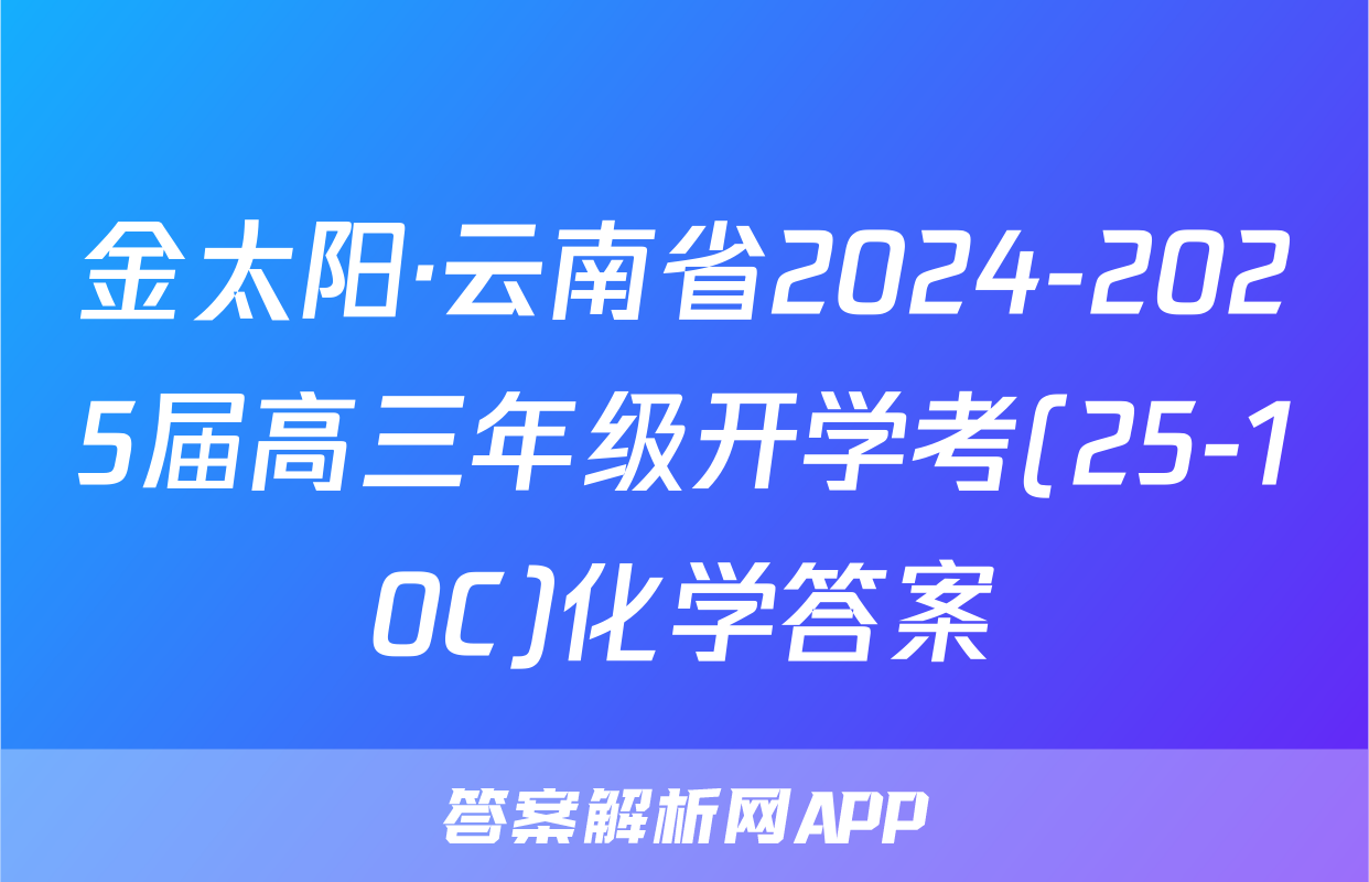 金太阳·云南省2024-2025届高三年级开学考(25-10C)化学答案