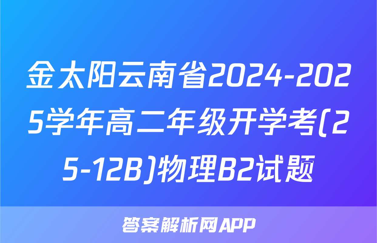金太阳云南省2024-2025学年高二年级开学考(25-12B)物理B2试题