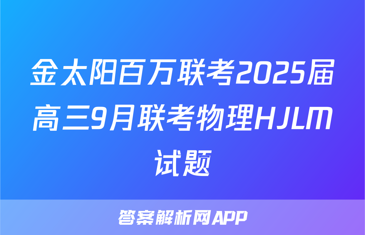 金太阳百万联考2025届高三9月联考物理HJLM试题