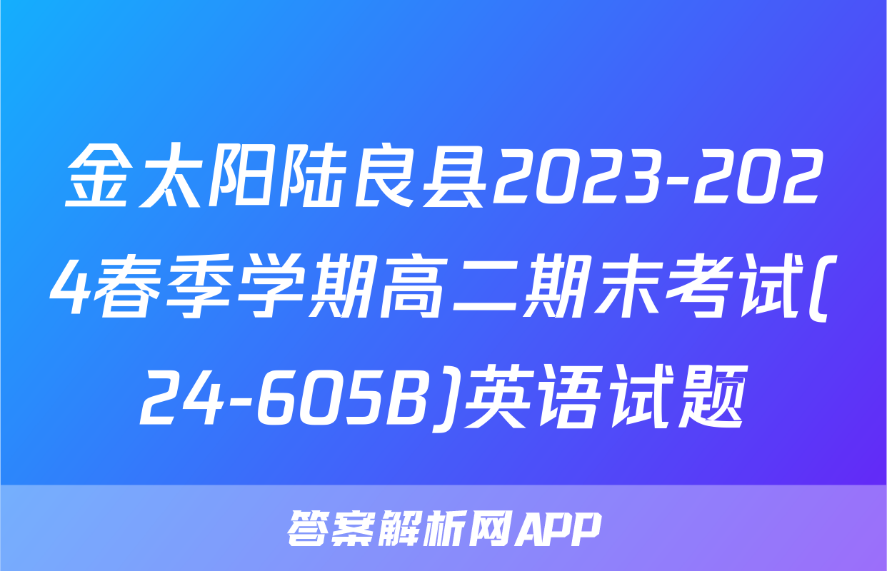 金太阳陆良县2023-2024春季学期高二期末考试(24-605B)英语试题