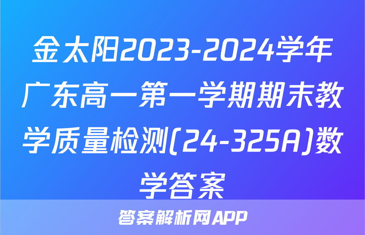 金太阳2023-2024学年广东高一第一学期期末教学质量检测(24-325A)数学答案