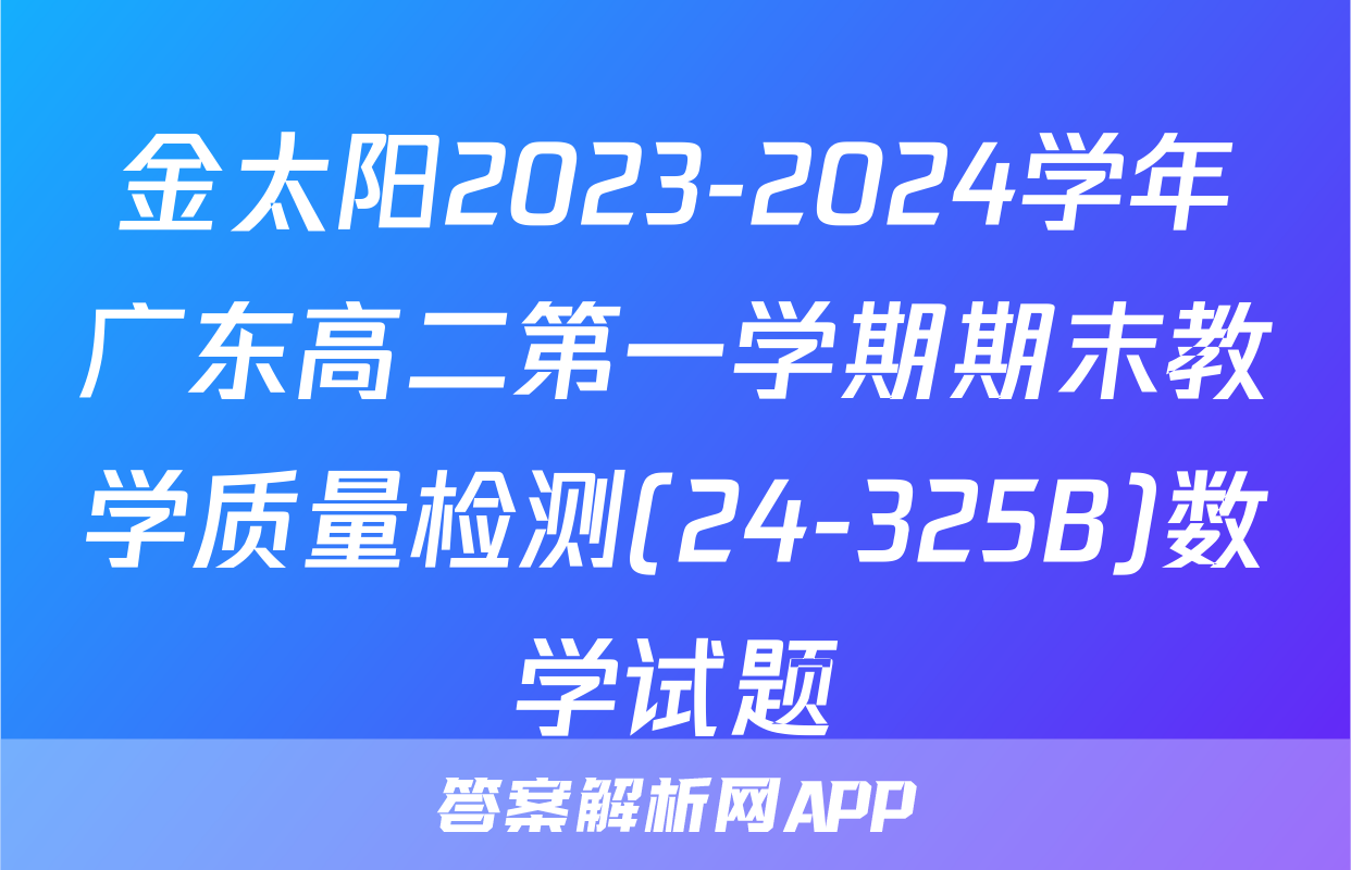 金太阳2023-2024学年广东高二第一学期期末教学质量检测(24-325B)数学试题
