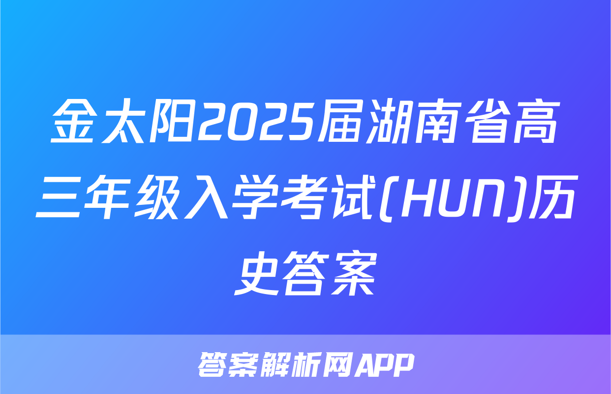 金太阳2025届湖南省高三年级入学考试(HUN)历史答案