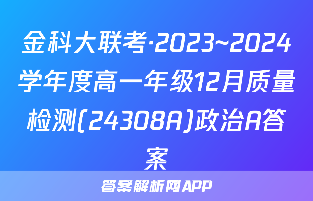 金科大联考·2023~2024学年度高一年级12月质量检测(24308A)政治A答案