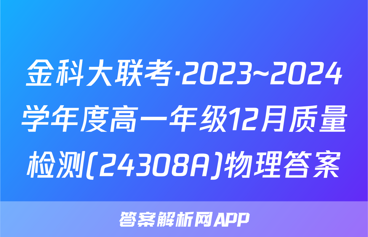 金科大联考·2023~2024学年度高一年级12月质量检测(24308A)物理答案
