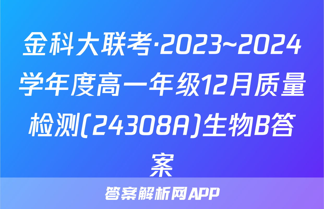 金科大联考·2023~2024学年度高一年级12月质量检测(24308A)生物B答案