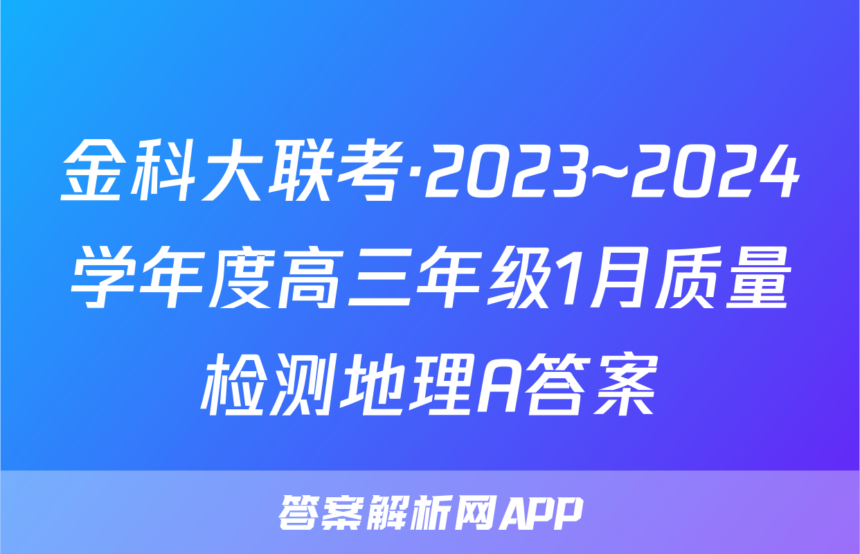 金科大联考·2023~2024学年度高三年级1月质量检测地理A答案