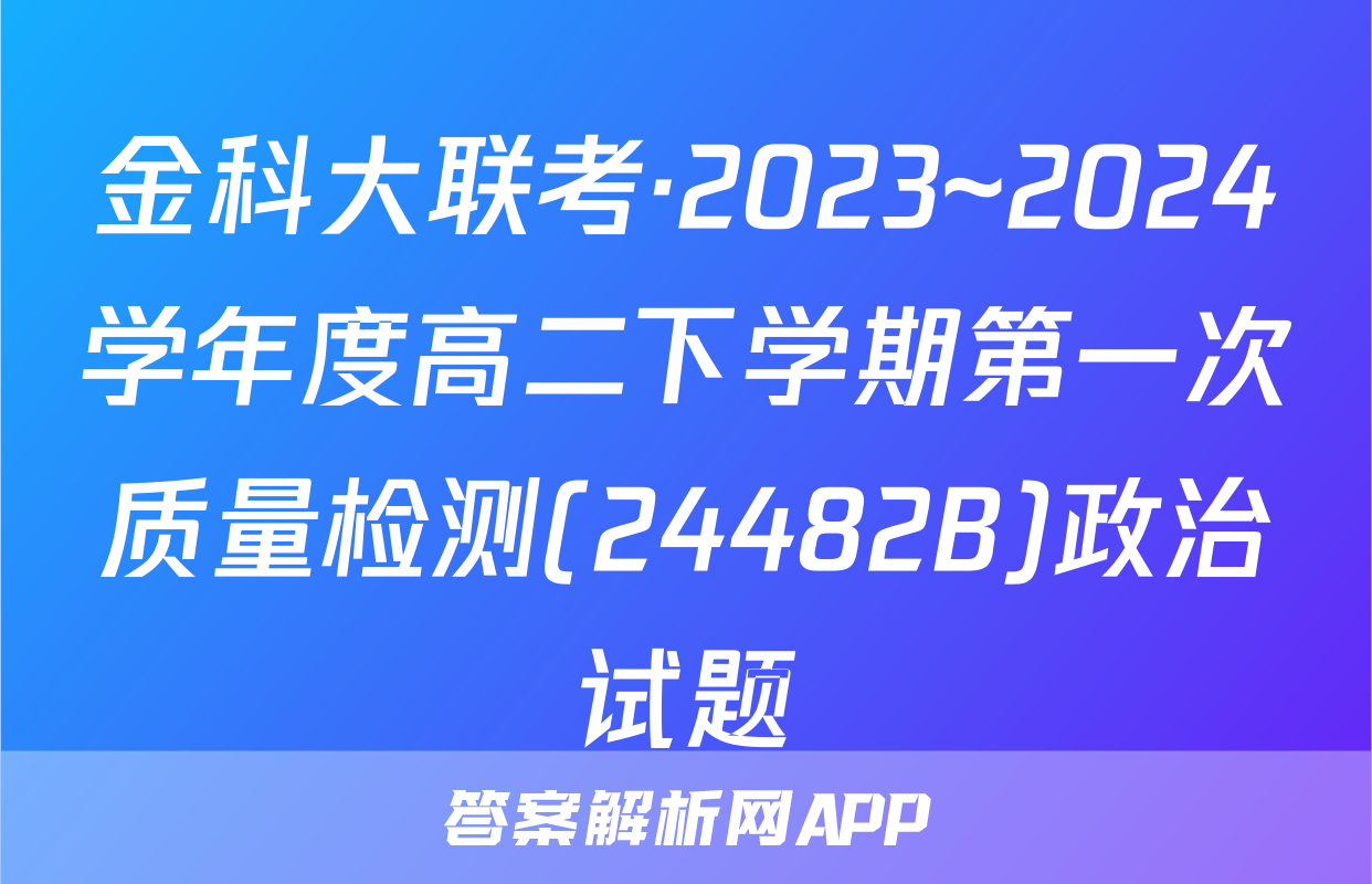 金科大联考·2023~2024学年度高二下学期第一次质量检测(24482B)政治试题