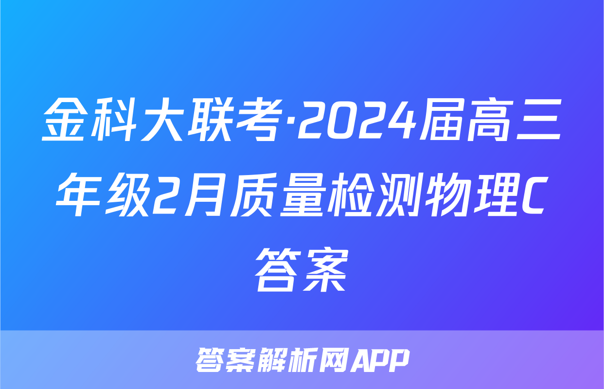 金科大联考·2024届高三年级2月质量检测物理C答案
