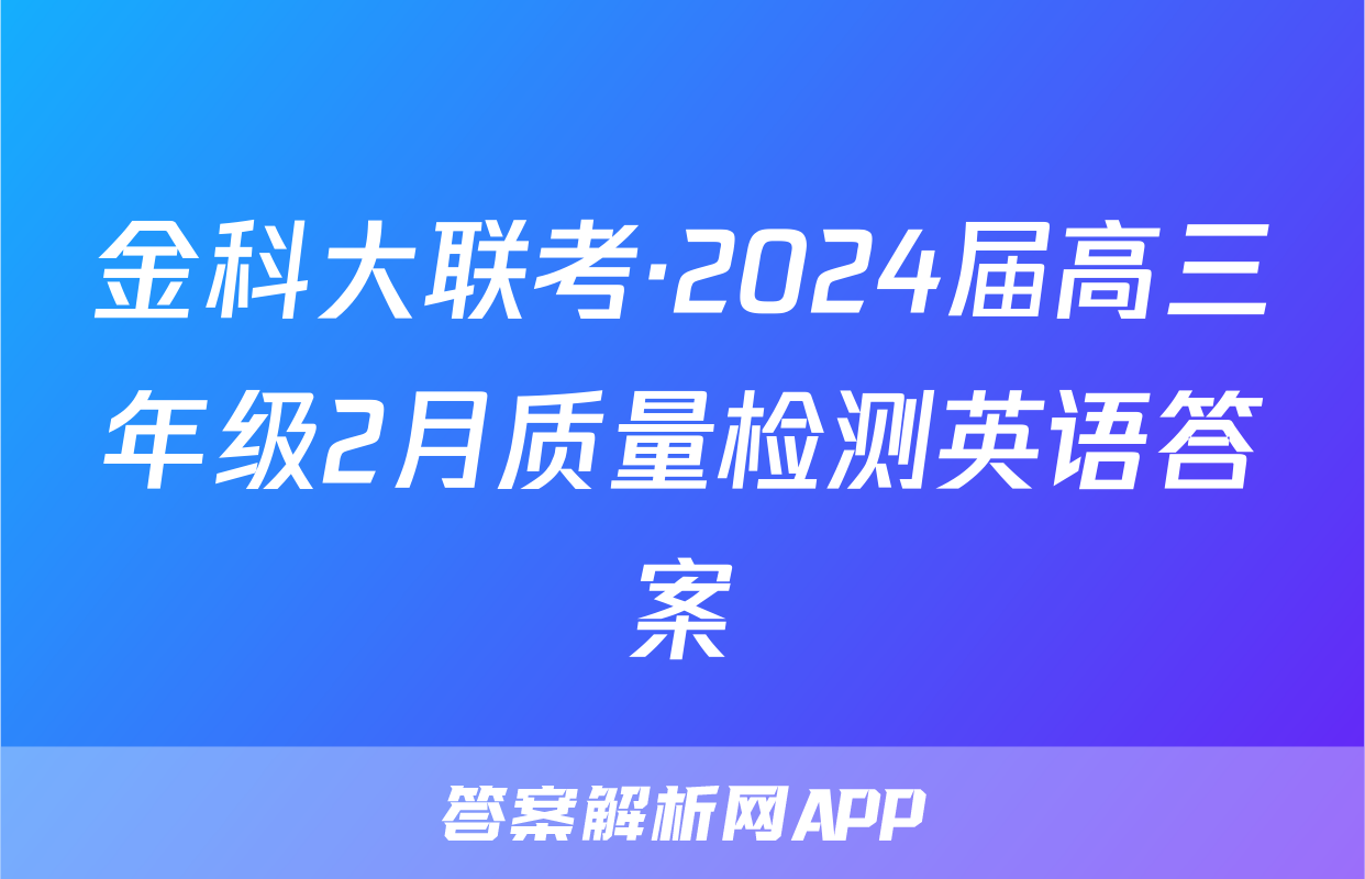 金科大联考·2024届高三年级2月质量检测英语答案