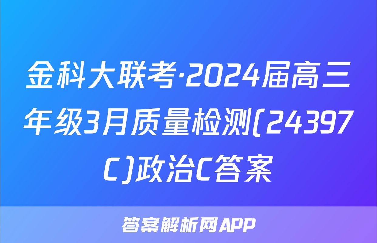 金科大联考·2024届高三年级3月质量检测(24397C)政治C答案