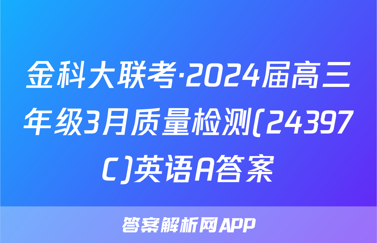 金科大联考·2024届高三年级3月质量检测(24397C)英语A答案