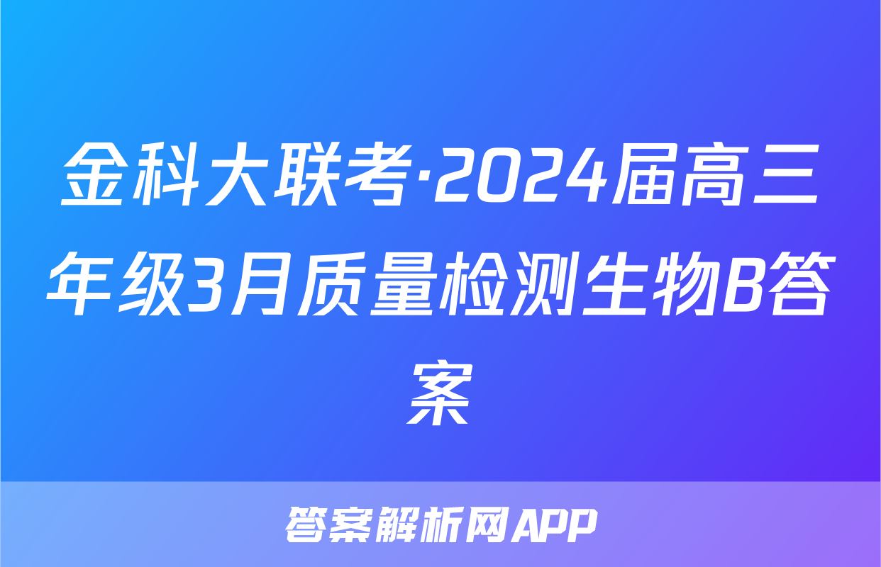 金科大联考·2024届高三年级3月质量检测生物B答案
