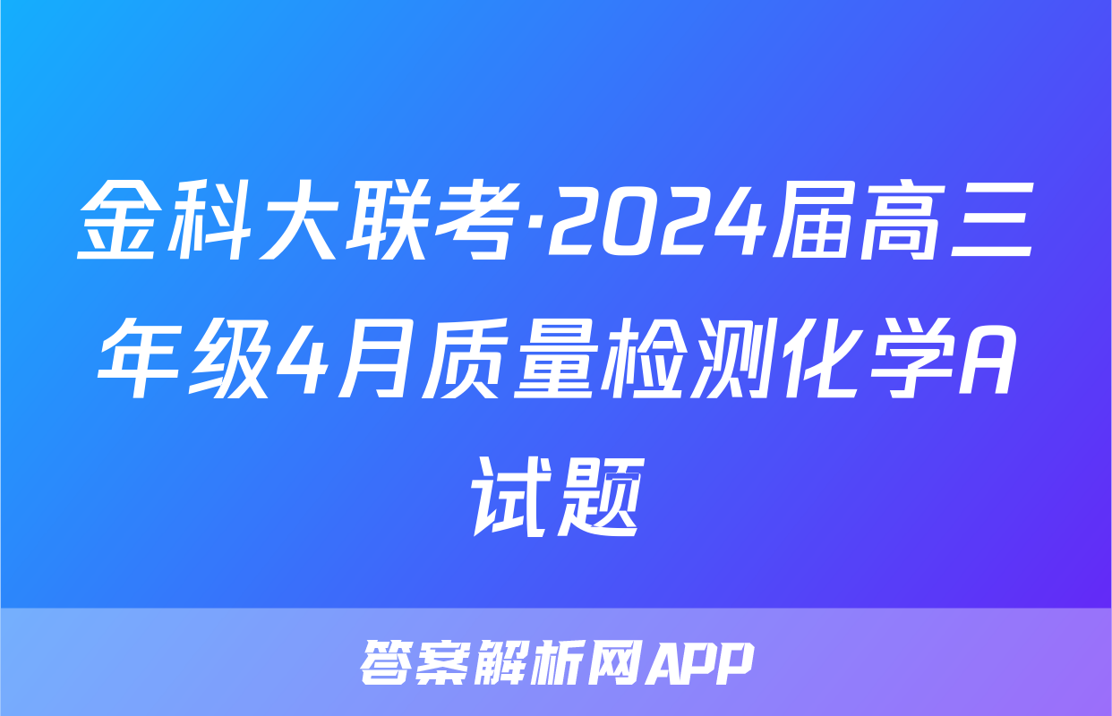 金科大联考·2024届高三年级4月质量检测化学A试题