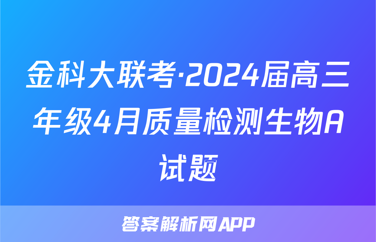 金科大联考·2024届高三年级4月质量检测生物A试题