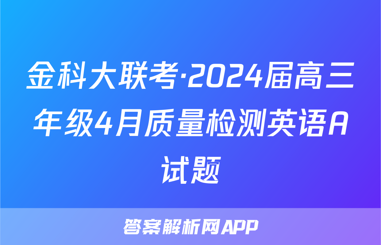 金科大联考·2024届高三年级4月质量检测英语A试题