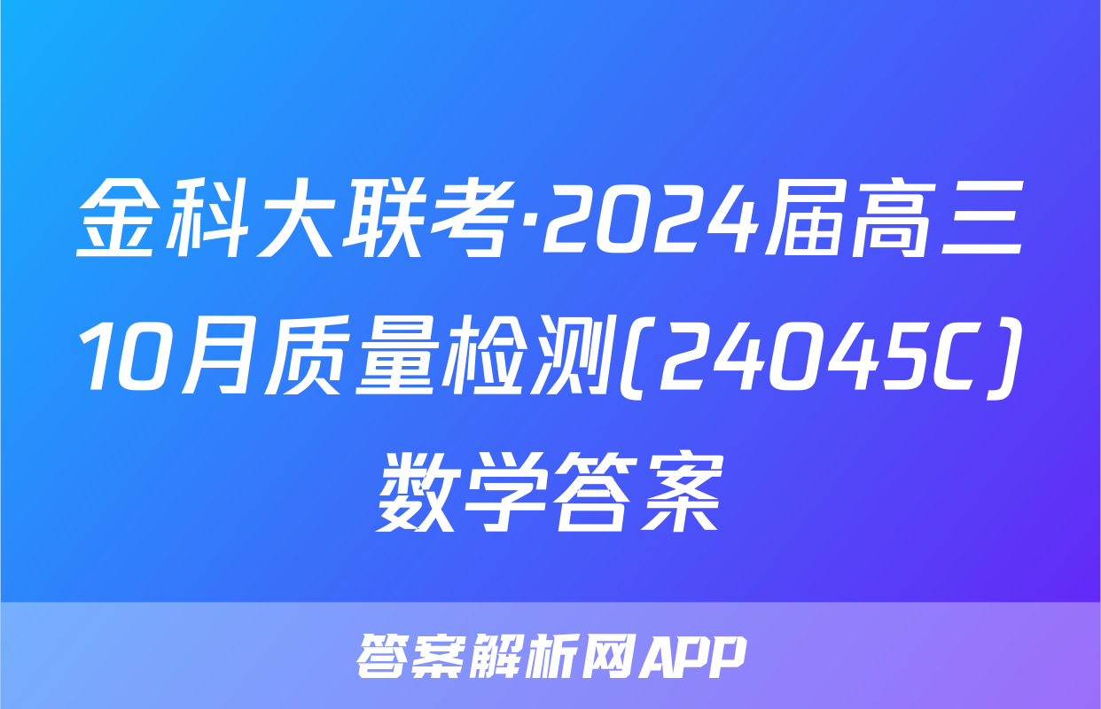 金科大联考·2024届高三10月质量检测(24045C)数学答案