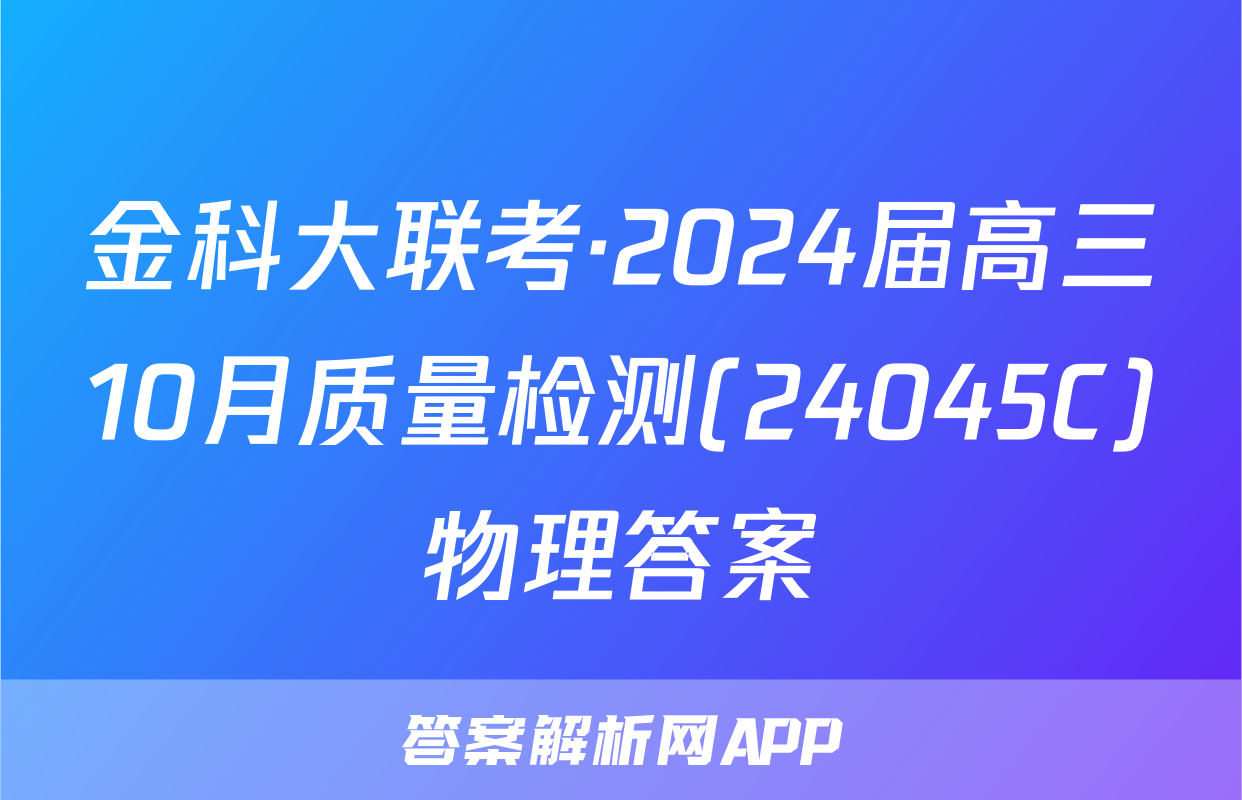 金科大联考·2024届高三10月质量检测(24045C)物理答案