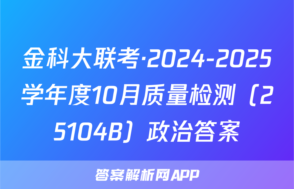 金科大联考·2024-2025学年度10月质量检测（25104B）政治答案