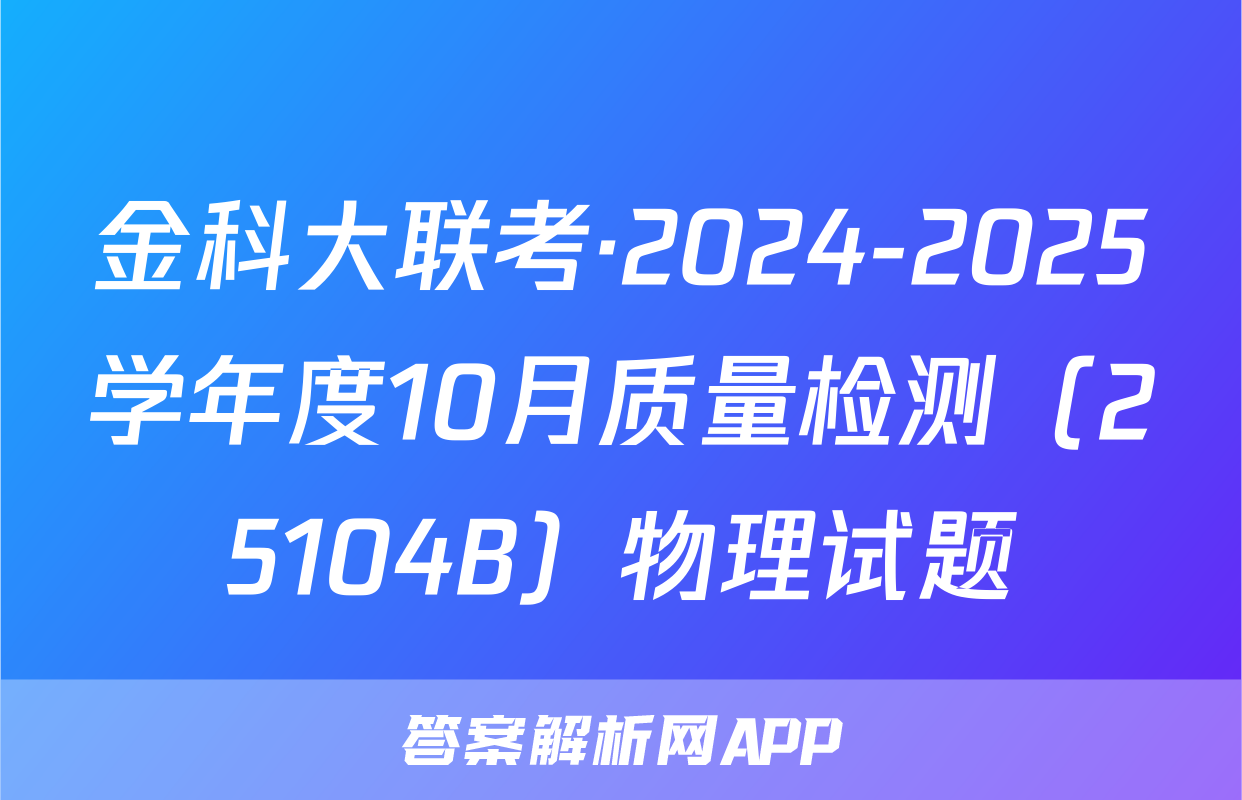 金科大联考·2024-2025学年度10月质量检测（25104B）物理试题