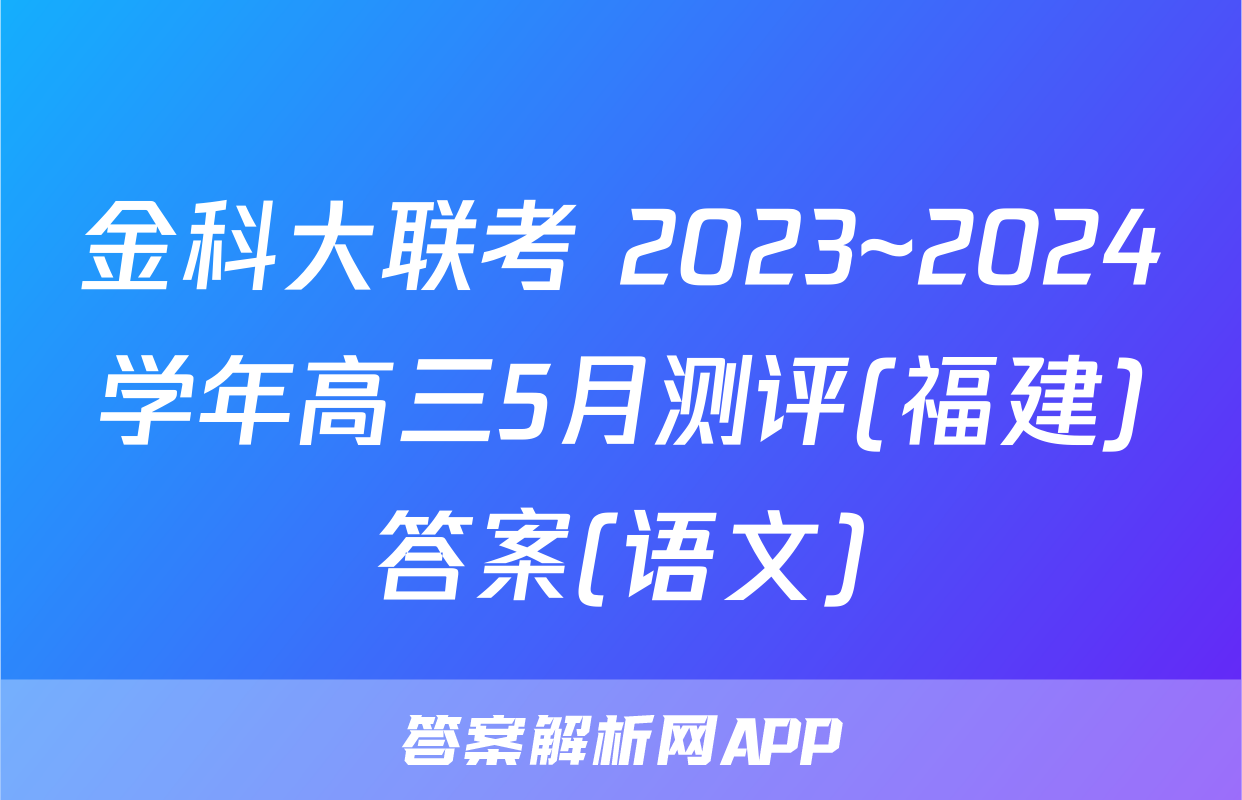金科大联考 2023~2024学年高三5月测评(福建)答案(语文)
