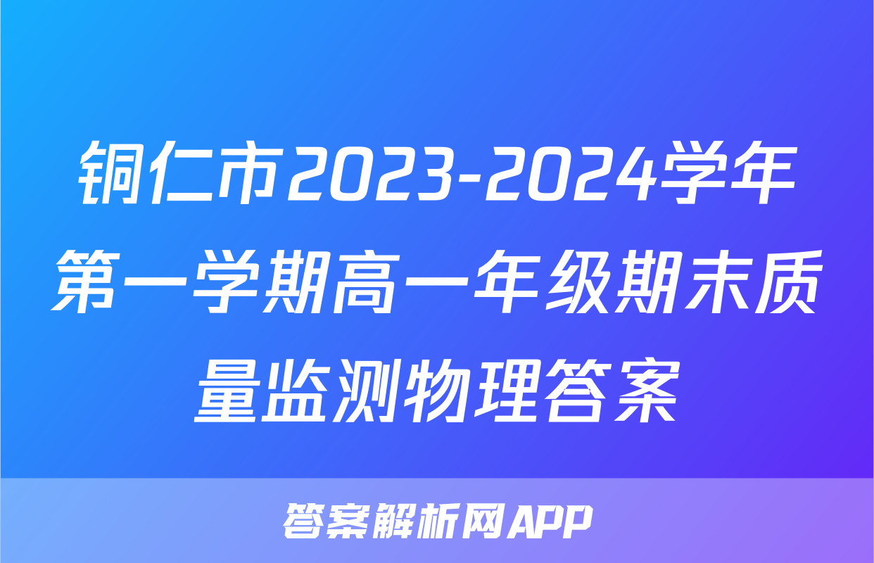 铜仁市2023-2024学年第一学期高一年级期末质量监测物理答案
