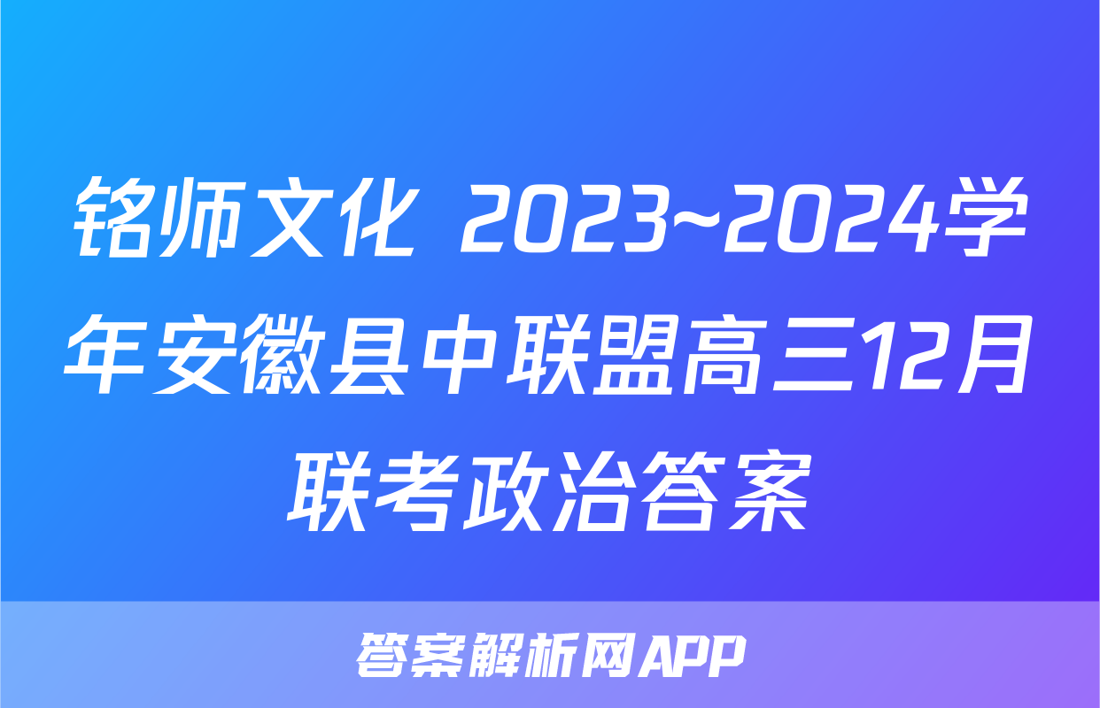 铭师文化 2023~2024学年安徽县中联盟高三12月联考政治答案