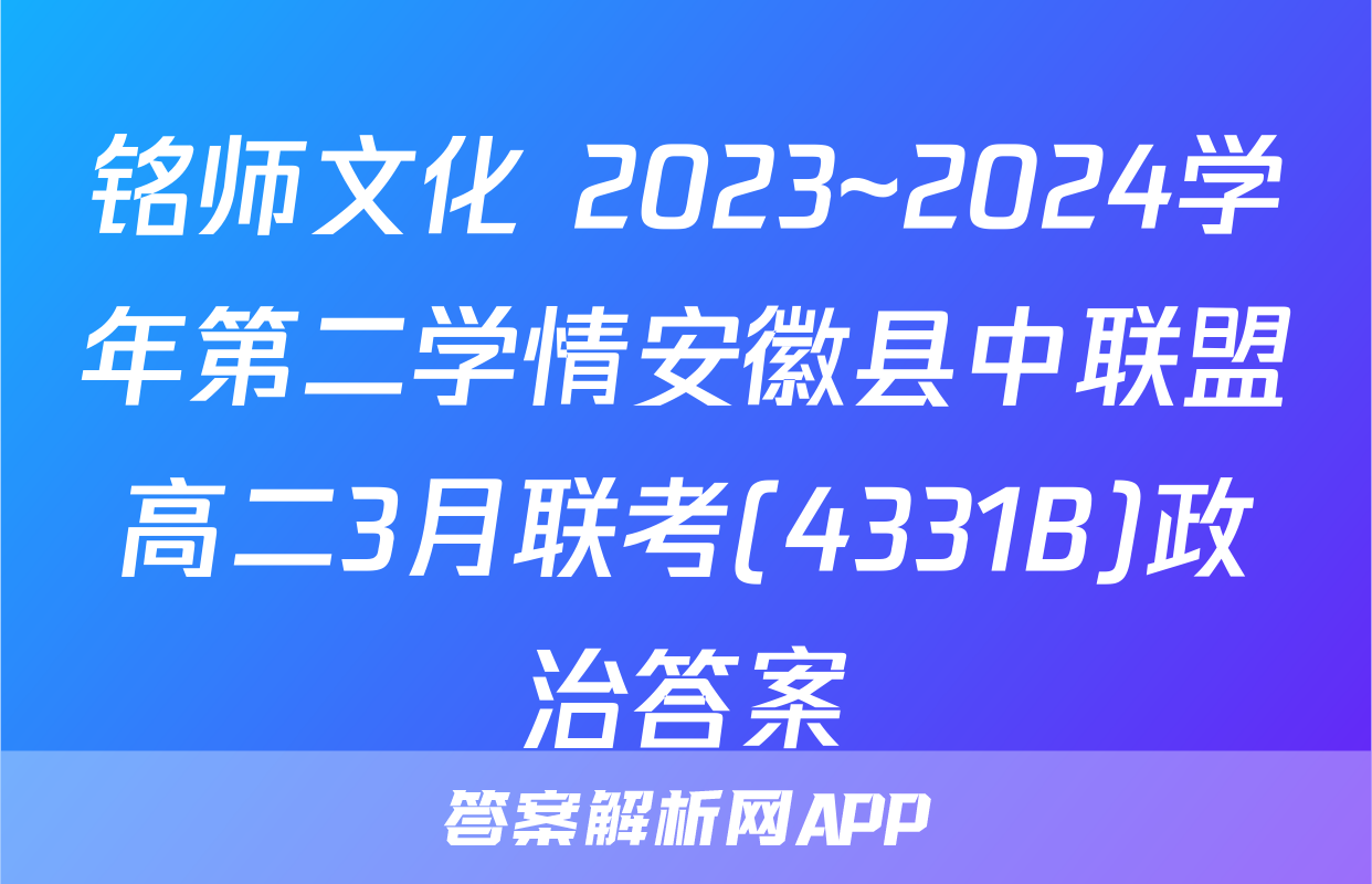 铭师文化 2023~2024学年第二学情安徽县中联盟高二3月联考(4331B)政治答案