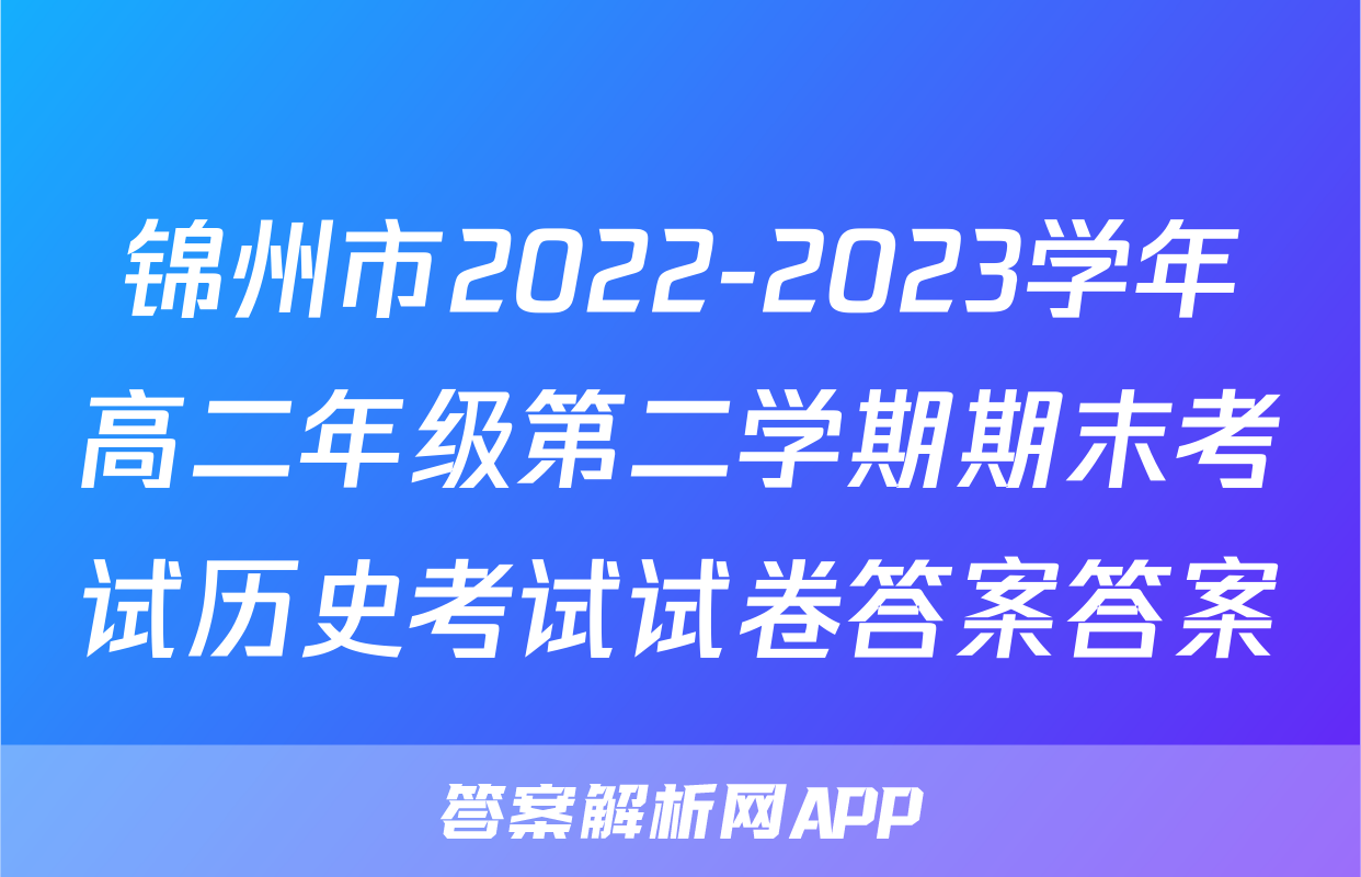 锦州市2022-2023学年高二年级第二学期期末考试历史考试试卷答案答案