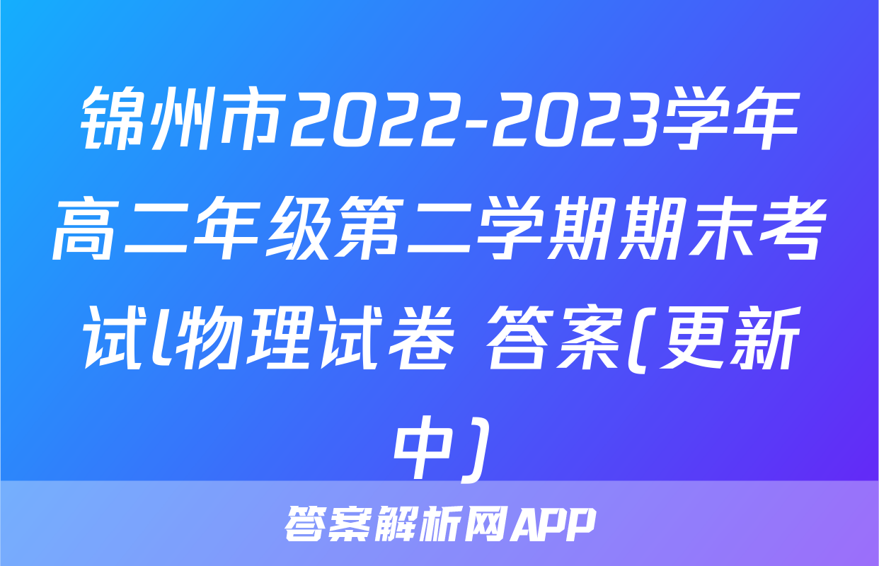 锦州市2022-2023学年高二年级第二学期期末考试l物理试卷 答案(更新中)