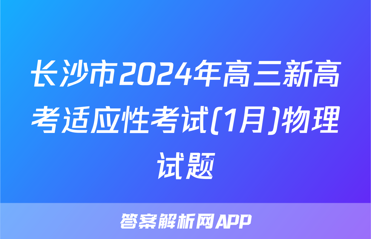 长沙市2024年高三新高考适应性考试(1月)物理试题