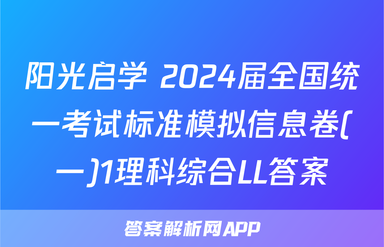 阳光启学 2024届全国统一考试标准模拟信息卷(一)1理科综合LL答案