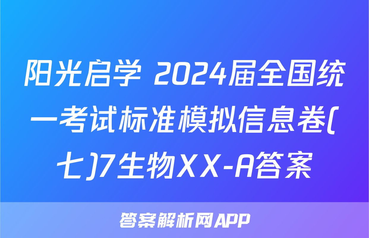 阳光启学 2024届全国统一考试标准模拟信息卷(七)7生物XX-A答案
