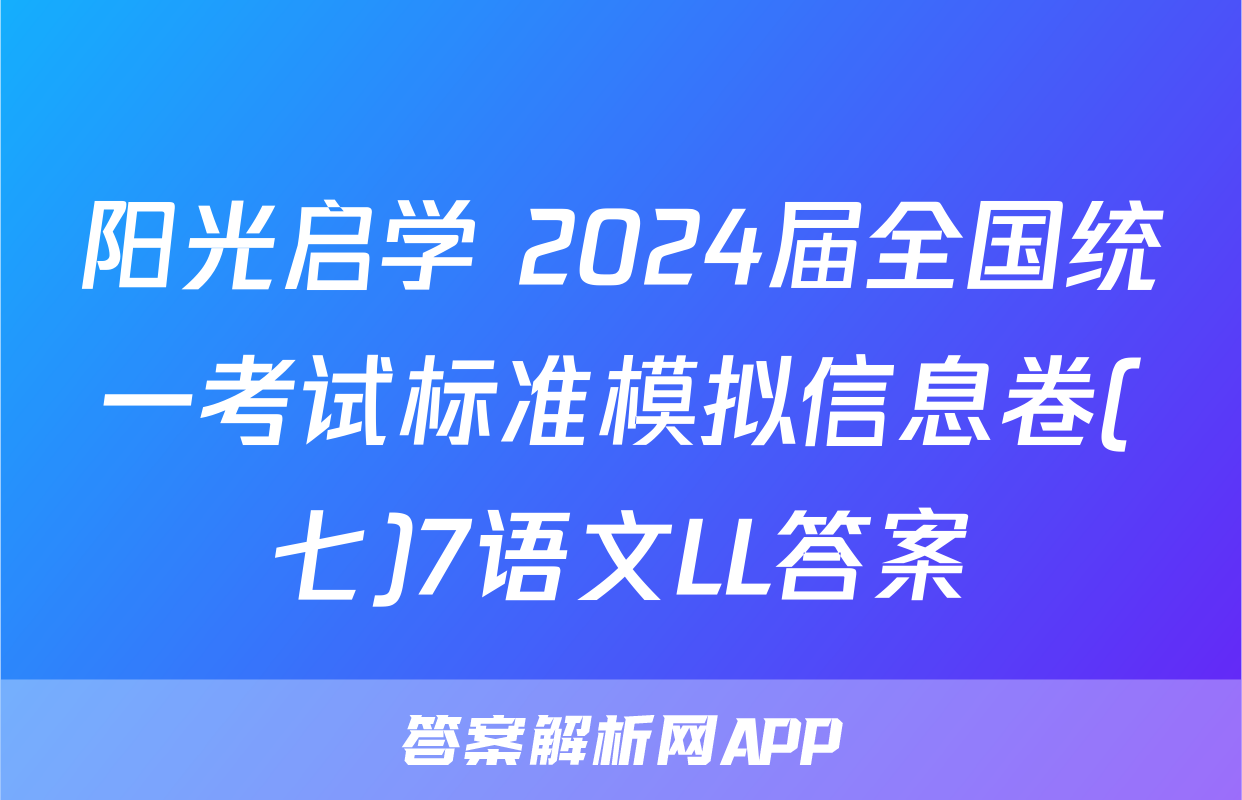 阳光启学 2024届全国统一考试标准模拟信息卷(七)7语文LL答案