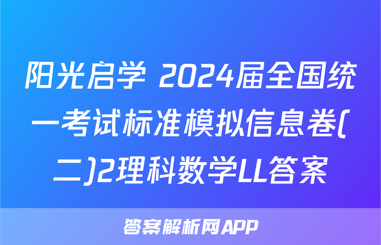 阳光启学 2024届全国统一考试标准模拟信息卷(二)2理科数学LL答案