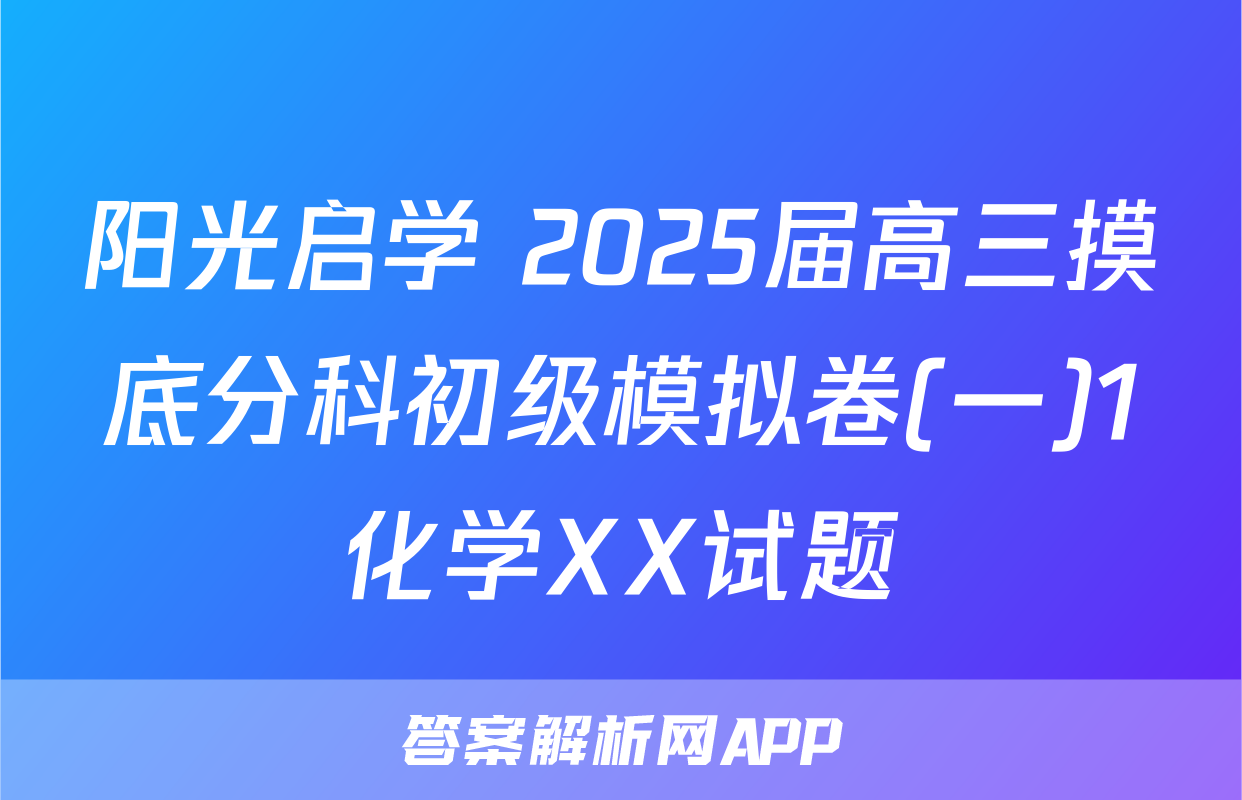 阳光启学 2025届高三摸底分科初级模拟卷(一)1化学XX试题