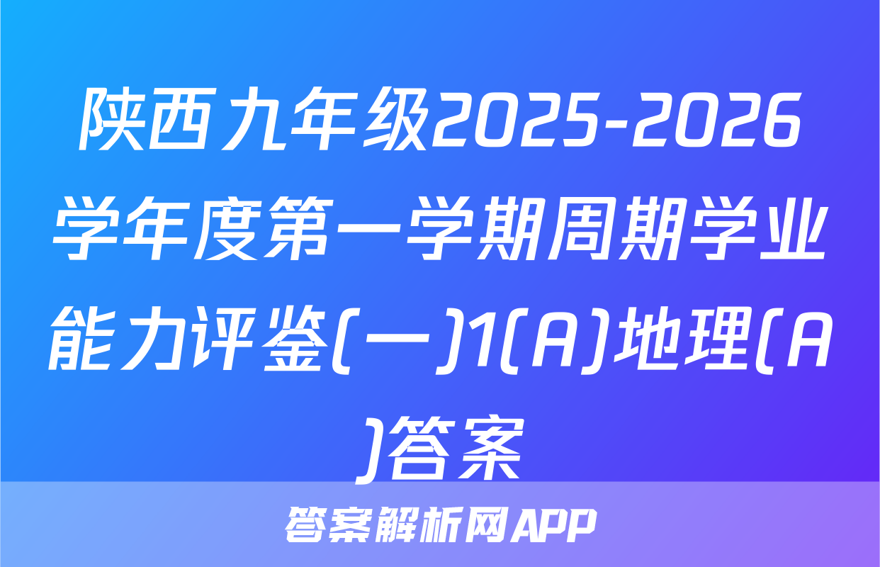 陕西九年级2025-2026学年度第一学期周期学业能力评鉴(一)1(A)地理(A)答案