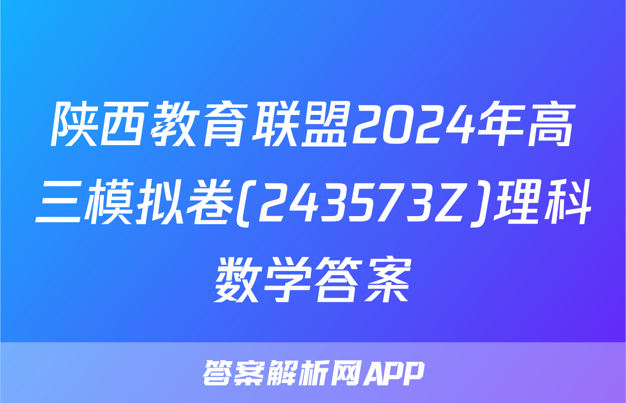陕西教育联盟2024年高三模拟卷(243573Z)理科数学答案