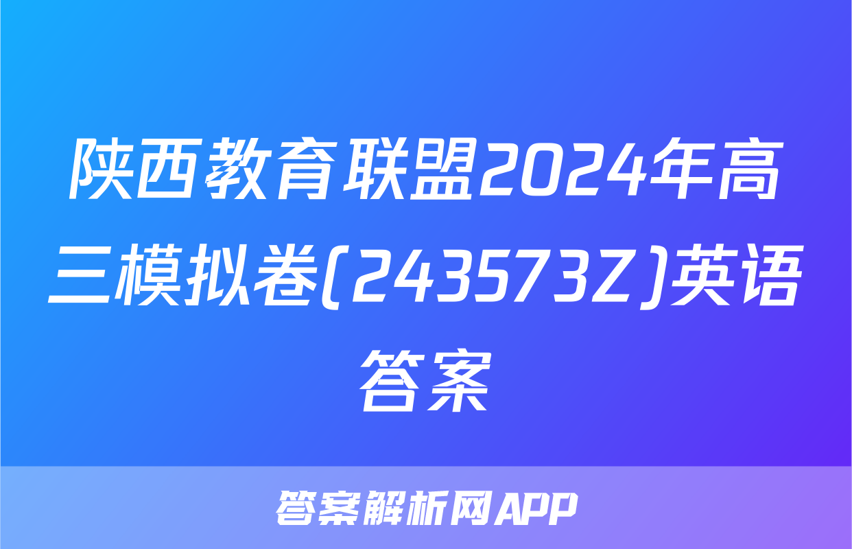 陕西教育联盟2024年高三模拟卷(243573Z)英语答案