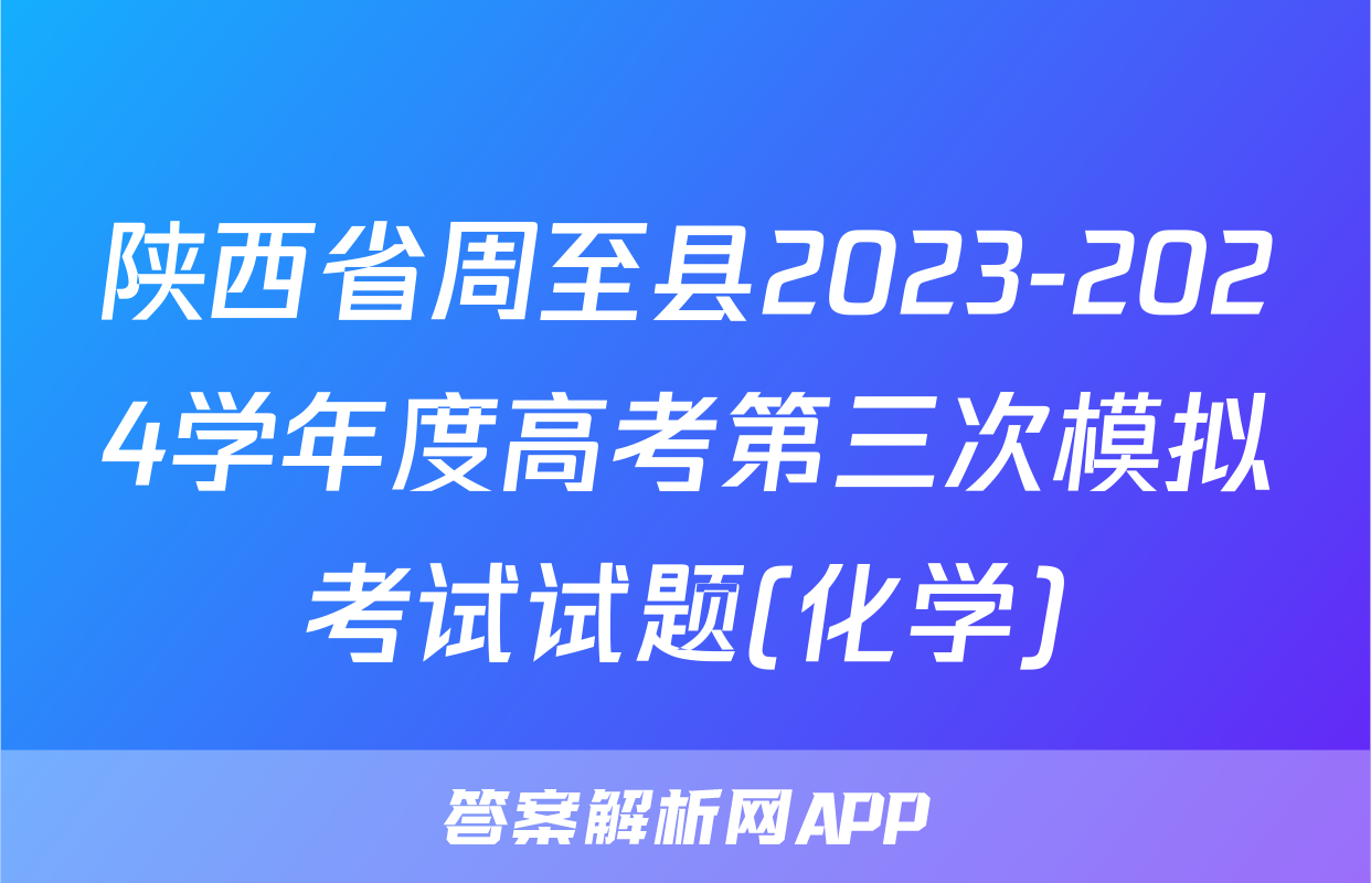 陕西省周至县2023-2024学年度高考第三次模拟考试试题(化学)