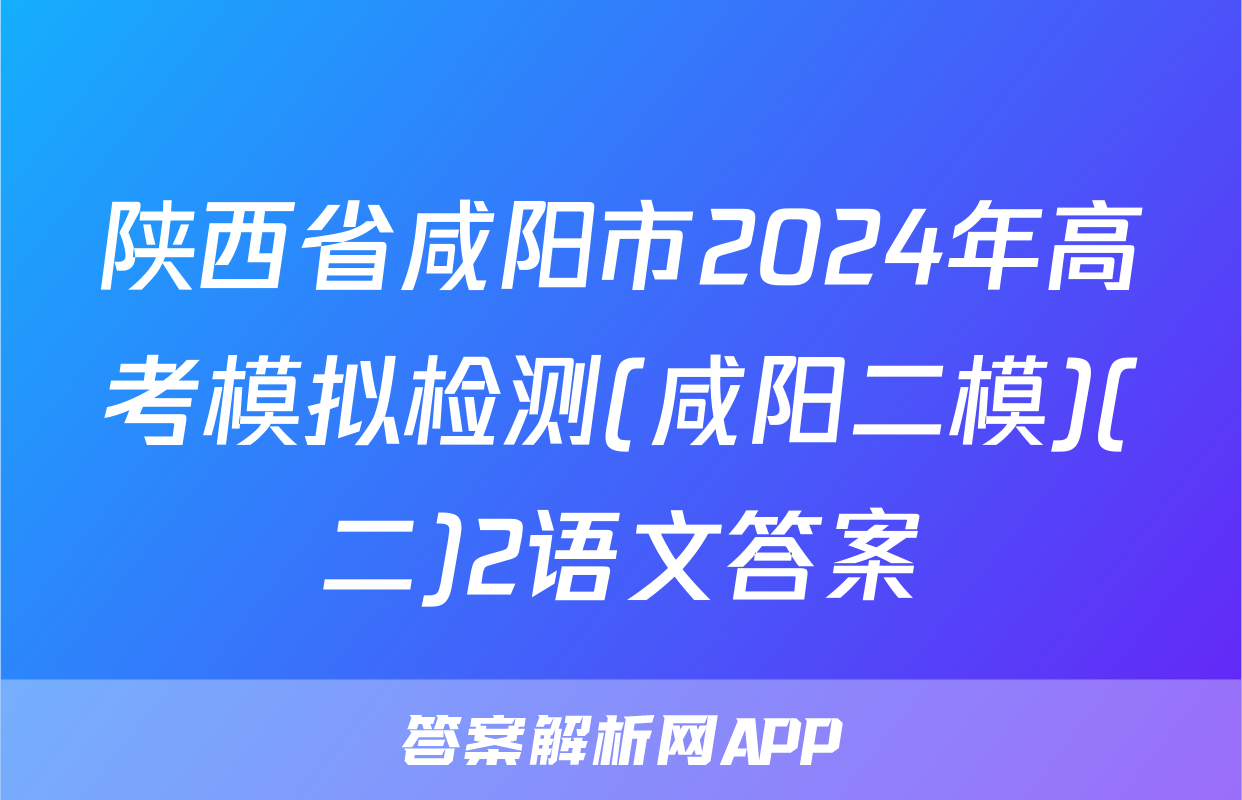 陕西省咸阳市2024年高考模拟检测(咸阳二模)(二)2语文答案