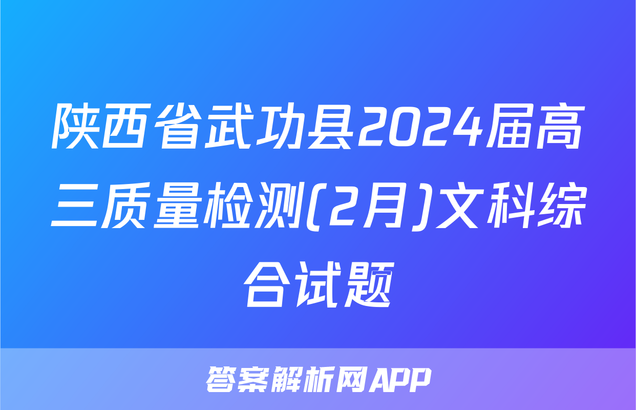 陕西省武功县2024届高三质量检测(2月)文科综合试题