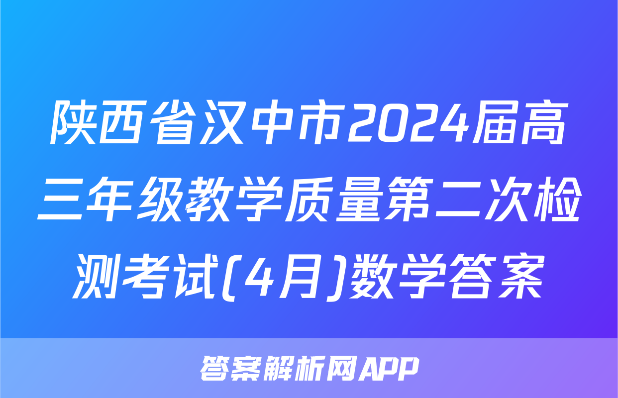 陕西省汉中市2024届高三年级教学质量第二次检测考试(4月)数学答案