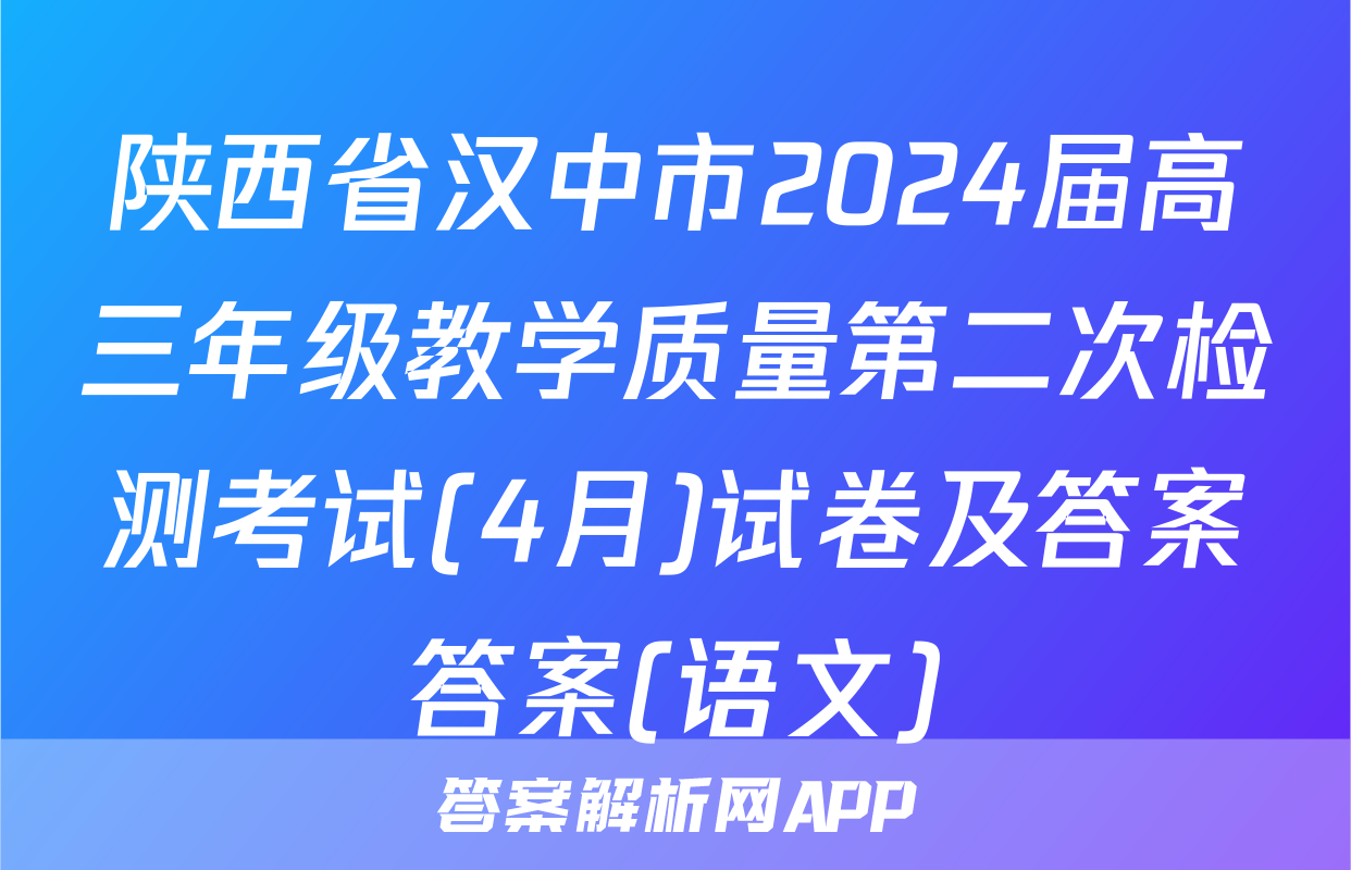 陕西省汉中市2024届高三年级教学质量第二次检测考试(4月)试卷及答案答案(语文)